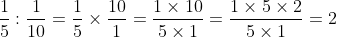 \dfrac{1}{5} ÷ \dfrac{1}{10} = \dfrac{1}{5} \times \dfrac{10}{1} = \dfrac{1 \times 10}{5 \times 1} = \dfrac{10}{5} = 2