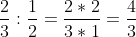 \frac{2}{3}:\frac{1}{2}=\frac{2*2}{3*1}=\frac{4}{3}