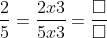 \frac{2}{5} = \frac{2 x 3}{5 x 3} = \frac{\square}{\square}