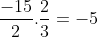 \frac{-15}{2} \times \frac{2}{3} = -5