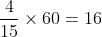 rac{4}{15} 	imes 60 = 16