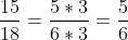 rac{15}{18}= rac{5 	imes 3}{6 	imes 3}= rac{5}{6}