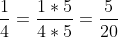 rac{1}{4}=rac{1 	imes 5}{4 	imes 5}= rac{5}{20}