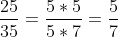 rac{25}{35}= rac{5 	imes 5}{5 	imes 7}= rac{5}{7}