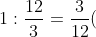 1 : \frac{12}{3} = \frac{3}{12}