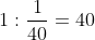 1 : \frac{1}{40} = 40