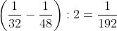 \left( {\frac{1}{{32}} - \frac{1}{{48}}} \right):2 = \frac{1}{{192}}