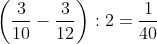 \left( \frac{3}{10} - \frac{3}{12} \right) : 2 = \frac{1}{40}