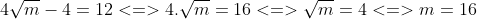 4\sqrt{m} - 4 = 12 <=> 4.\sqrt{m }= 16 <=> \sqrt{m} = 4 <=> m = 16