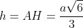 h = AH = rac{asqrt{6}}{3}