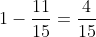 1 - \frac{11}{15} = \frac{4}{15}