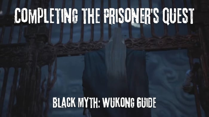 Bốn Đội Trưởng – Hướng Dẫn Hoàn Thành Nhiệm Vụ Tù Nhân trong Black Myth: Wukong