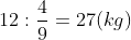 12 : 49=27rac{4}{9} = 2794​=27 (kg)