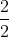 \frac{2}{2}