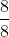 \frac{8}{8}