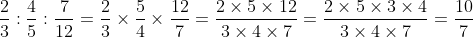 rac{2}{3} : rac{4}{5} : rac{7}{12} = rac{2}{3} 	imes rac{5}{4} 	imes rac{12}{7} = rac{2 	imes 5 	imes 12}{3 	imes 4 	imes 7} = rac{10}{7}