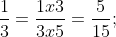 rac{1}{3} = rac{1 x 5}{3 x 5} = rac{5}{15};