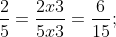 rac{2}{5} = rac{2 x 3}{5 x 3} = rac{6}{15};