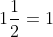 1\frac{1}{2} = 1 + \frac{1}{2} = \frac{3}{2}