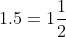 1.5 = 1\frac{1}{2}