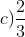 c) \frac{2}{3} + \frac{1}{2} - \frac{5}{6} = \frac{4}{6} + \frac{3}{6} - \frac{5}{6} = \frac{4 + 3 - 5}{6} = \frac{2}{6} = \frac{1}{3}.