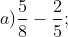 a) \frac{5}{8} - \frac{2}{5};
