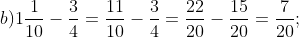 b) 1\frac{1}{10} - \frac{3}{4} = \frac{11}{10} - \frac{3}{4} = \frac{22}{20} - \frac{15}{20} = \frac{7}{20};