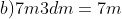 b) 7m 3dm = 7m + \frac{3}{10}m = 7\frac{3}{10}m;