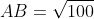 AB = sqrt{100}