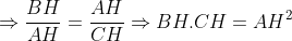 Rightarrow rac{{BH}}{{AH}} = rac{{AH}}{{CH}} Rightarrow BH cdot CH = AH^2