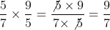 \displaystyle {5 \over 7} \times {9 \over 5} = {{\not{5} \times 9} \over {7 \times \not{5}}} = {9 \over 7}