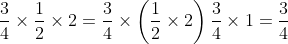 \displaystyle {3 \over 4} \times {1 \over 2} \times 2 = \dfrac{3}{4} \times \left( \dfrac{1}{2} \times 2 \right) = {3 \over 4}