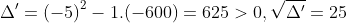 \Delta ' = {\left( -10 \right)^2} - 4.1.(-600) = 625 > 0, \sqrt{\Delta '} = 25