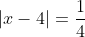 \left | x-4 \right | = \frac{1}{4} + \frac{7}{4}