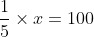 (rac{1}{5} 	imes x = 100)