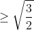 \geq \sqrt{\frac{3}{2}}