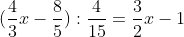 <td>(\frac{4}{3}x - \frac{8}{5}):\frac{4}{15} = \frac{3}{2}x - 1</td>