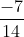 rac{-7}{14}