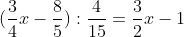 <td>(\frac{3}{4}x-\frac{8}{5}):\frac{4}{15}=\frac{3}{2}x-1</td>