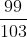 rac{99}{103}