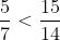 \frac{5}{7} <\frac{15}{14}
