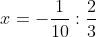 x=-\frac{1}{10} \div \frac{2}{3}
