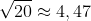 \sqrt{20} \approx 4,47