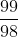 rac{99}{98}
