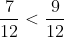 rac{7}{12} < rac{9}{12}