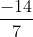 rac{-14}{7}