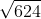 <td>\sqrt{624}</td>