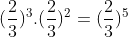 (\frac{2}{3})^{^{3}}.(\frac{2}{3})^{2} = (\frac{2}{3})^{5}