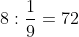 <td>8 : \frac{1}{9} = 72</td>