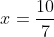 <td>x = \frac{10}{7}</td>